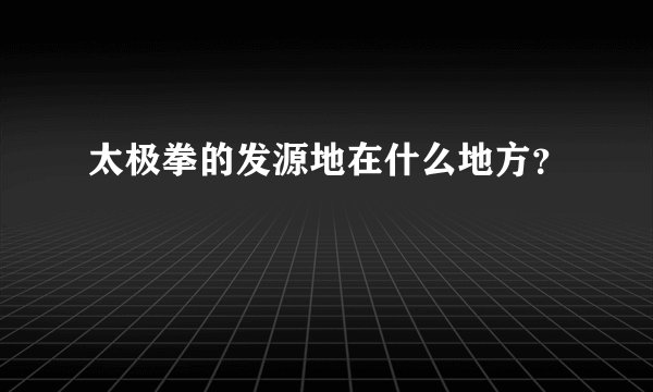 太极拳的发源地在什么地方?