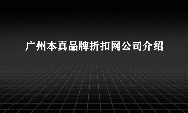 广州本真品牌折扣网公司介绍