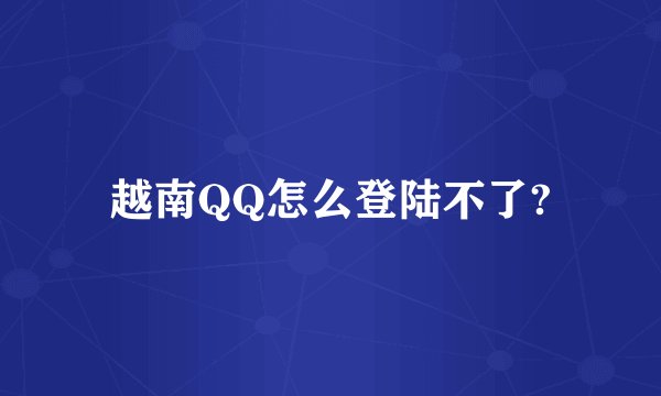越南QQ怎么登陆不了?