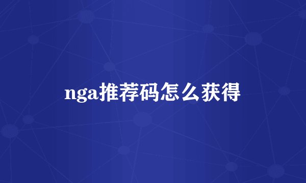 nga推荐码怎么获得
