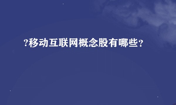 ?移动互联网概念股有哪些？