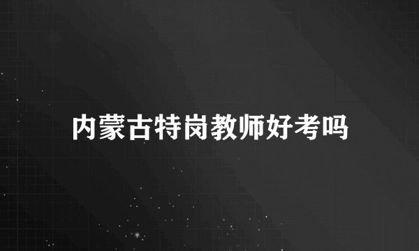 内蒙古特岗教师好考吗