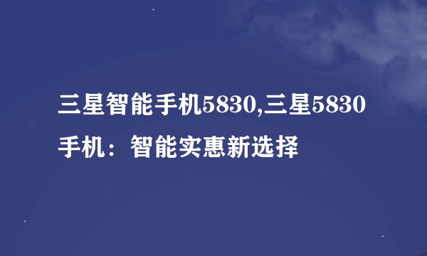 三星智能手机5830,三星5830手机：智能实惠新选择