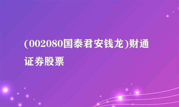 (002080国泰君安钱龙)财通证券股票