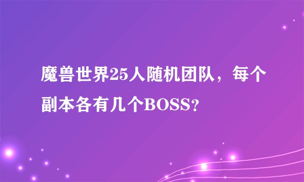 魔兽世界25人随机团队，每个副本各有几个BOSS？