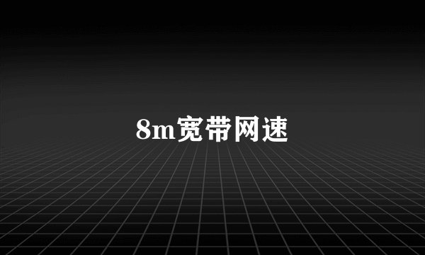 8m宽带网速