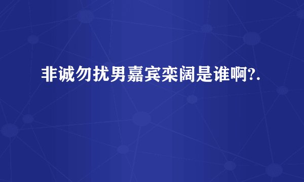 非诚勿扰男嘉宾栾阔是谁啊?.