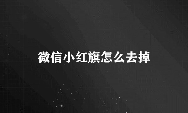 微信小红旗怎么去掉