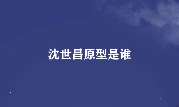 沈世昌原型是谁