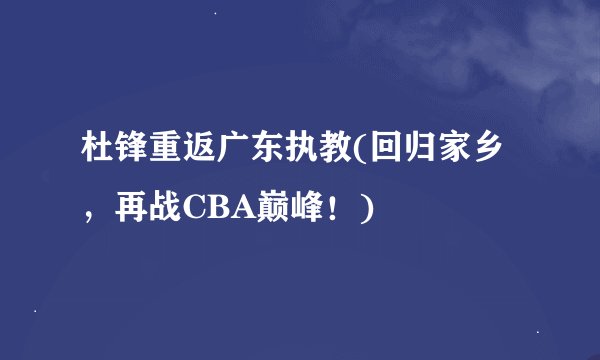 杜锋重返广东执教(回归家乡，再战CBA巅峰！)