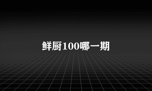 鲜厨100哪一期