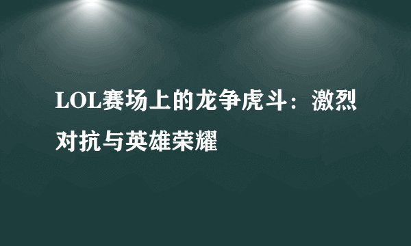 LOL赛场上的龙争虎斗：激烈对抗与英雄荣耀