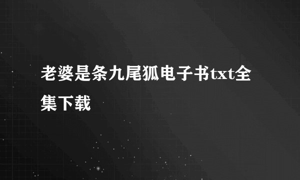 老婆是条九尾狐电子书txt全集下载