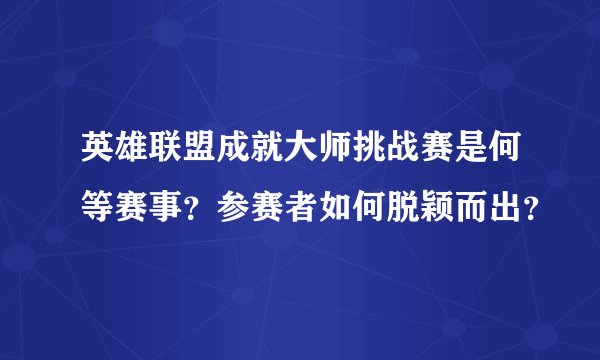英雄联盟成就大师挑战赛是何等赛事？参赛者如何脱颖而出？