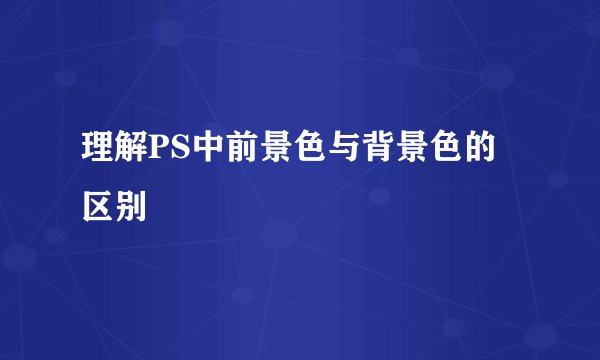 理解PS中前景色与背景色的区别