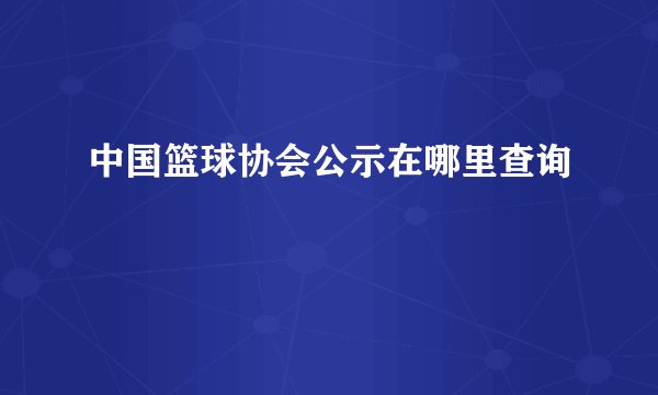 中国篮球协会公示在哪里查询