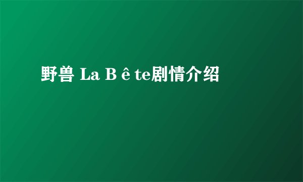 野兽 La Bête剧情介绍