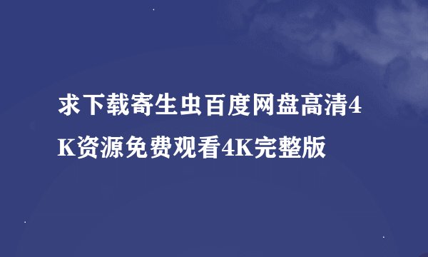 求下载寄生虫百度网盘高清4K资源免费观看4K完整版