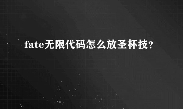 fate无限代码怎么放圣杯技？