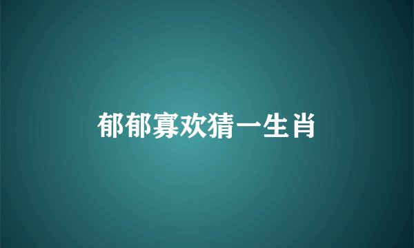 郁郁寡欢猜一生肖