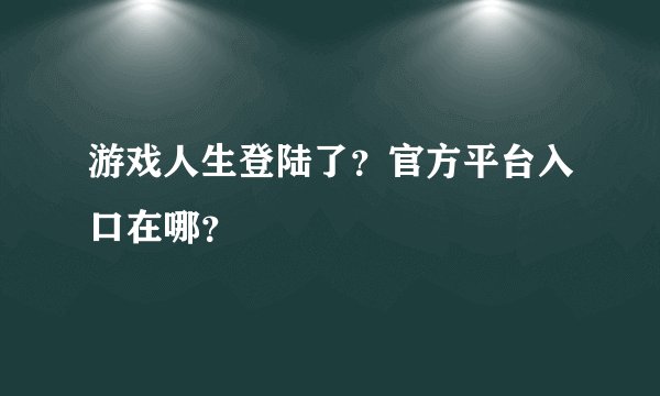 游戏人生登陆了?官方平台入口在哪?