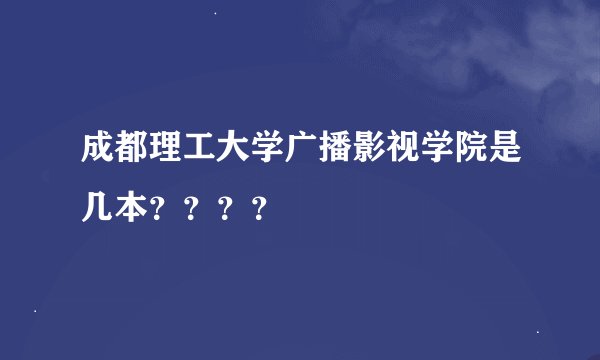 成都理工大学广播影视学院是几本？？？？