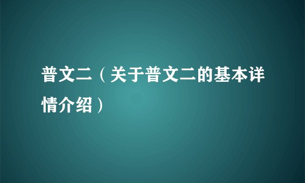 普文二（关于普文二的基本详情介绍）