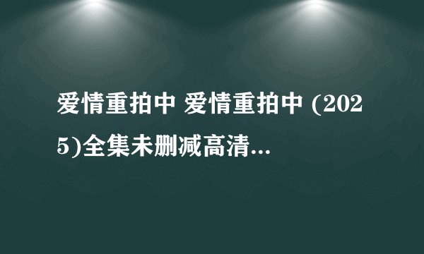 爱情重拍中 爱情重拍中 (2025)全集未删减高清版免费下载