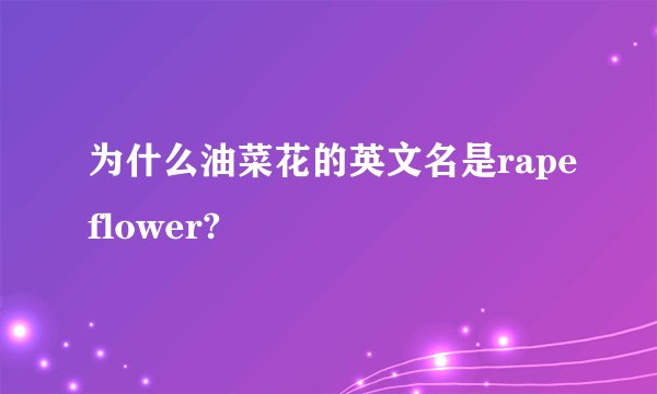 为什么油菜花的英文名是rapeflower?