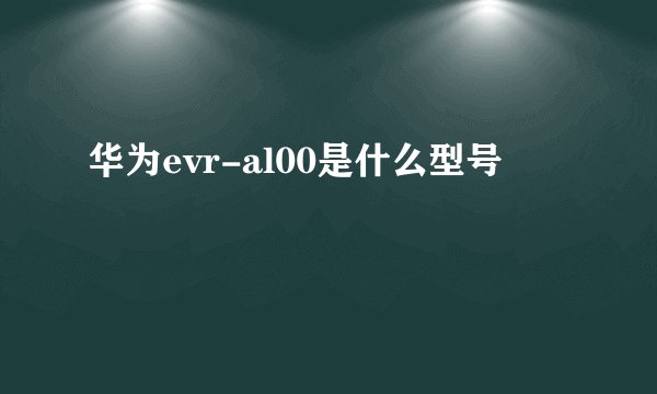 华为evr-al00是什么型号