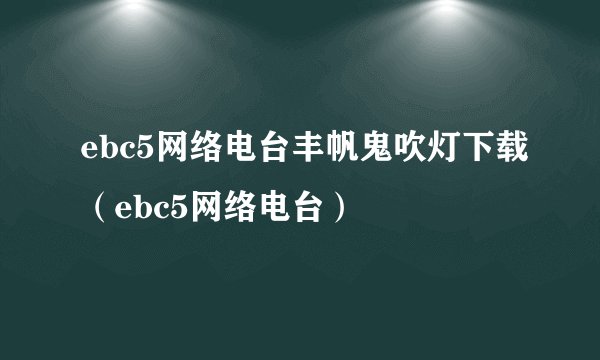 ebc5网络电台丰帆鬼吹灯下载（ebc5网络电台）