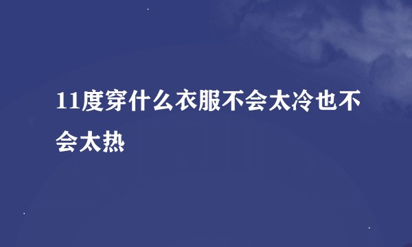 11度穿什么衣服不会太冷也不会太热