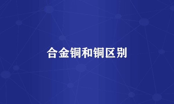 合金铜和铜区别