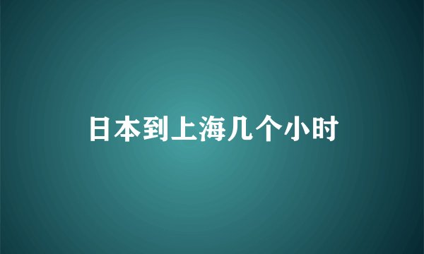 日本到上海几个小时