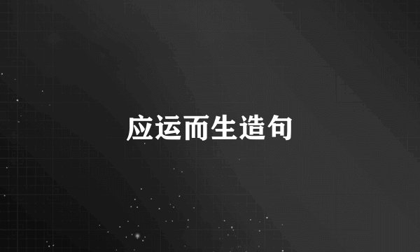 应运而生造句