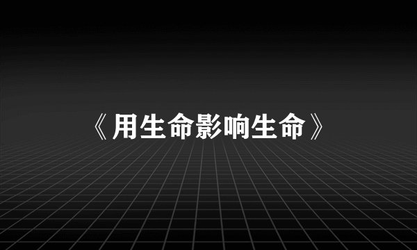 《用生命影响生命》