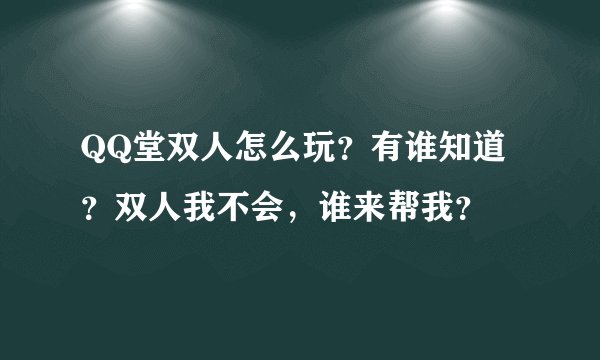 QQ堂双人怎么玩?有谁知道?双人我不会,谁来帮我?