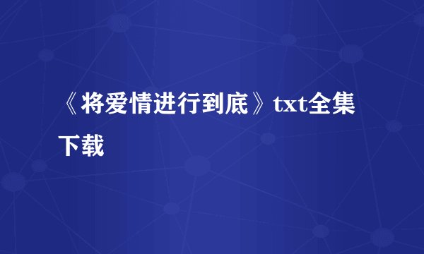 《将爱情进行到底》txt全集下载
