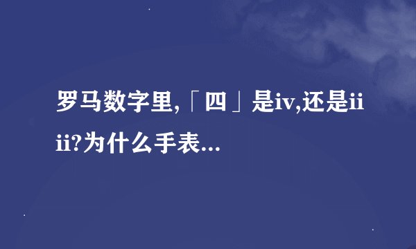 罗马数字里,「四」是iv,还是iiii?为什么手表上的四是ii