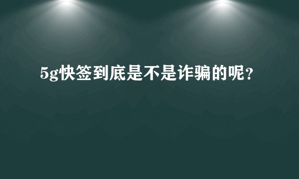 5g快签到底是不是诈骗的呢？