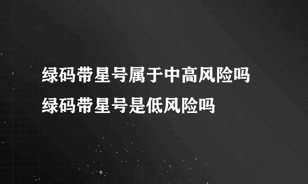 绿码带星号属于中高风险吗 绿码带星号是低风险吗