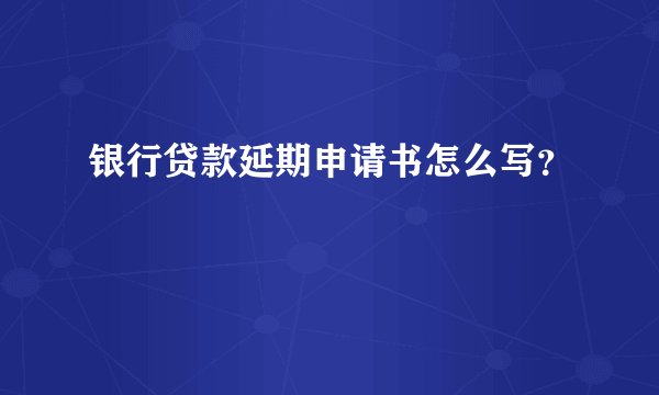 银行贷款延期申请书怎么写？