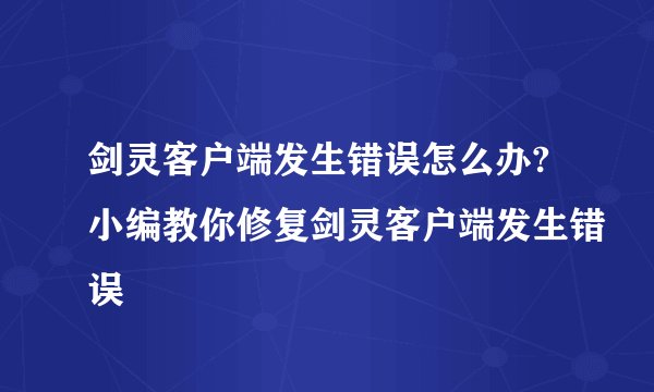 剑灵客户端发生错误怎么办?小编教你修复剑灵客户端发生错误