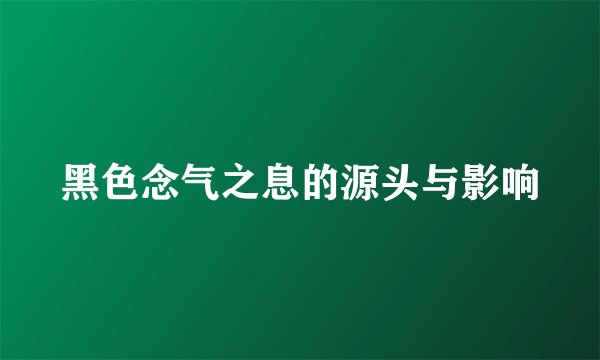 黑色念气之息的源头与影响