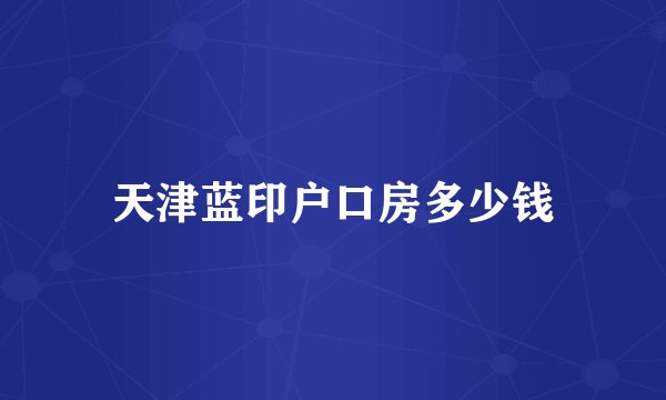 天津蓝印户口房多少钱