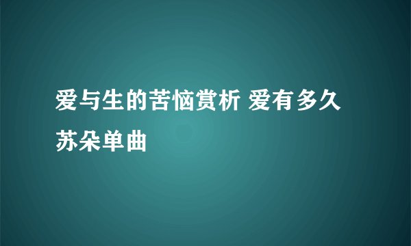 爱与生的苦恼赏析 爱有多久苏朵单曲