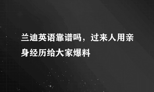 兰迪英语靠谱吗，过来人用亲身经历给大家爆料