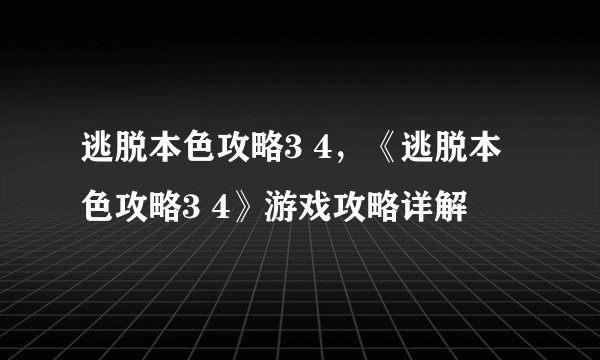 逃脱本色攻略3 4，《逃脱本色攻略3 4》游戏攻略详解