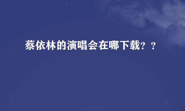 蔡依林的演唱会在哪下载？？