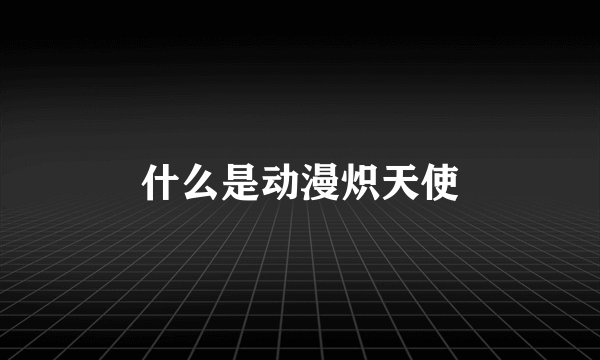什么是动漫炽天使